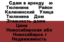 Сдам в аренду 3-ю Тюленина 19 › Район ­ Калининский › Улица ­ Тюленина › Дом ­ 19 › Этажность дома ­ 9 › Цена ­ 15 000 - Новосибирская обл., Новосибирск г. Недвижимость » Квартиры аренда   . Новосибирская обл.,Новосибирск г.